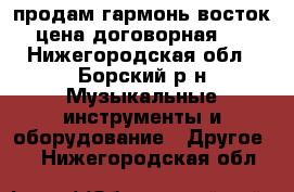 продам гармонь восток[цена договорная]. - Нижегородская обл., Борский р-н Музыкальные инструменты и оборудование » Другое   . Нижегородская обл.
